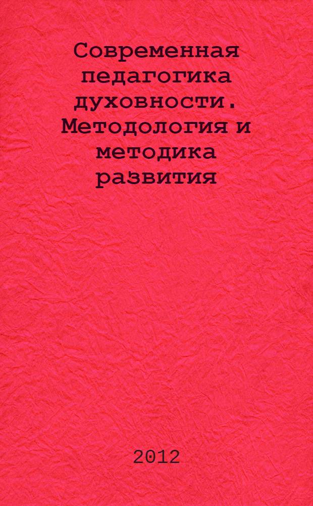Современная педагогика духовности. Методология и методика развития : материалы научно-практической конференции в рамках Всероссийского Межконфессионального фестиваля традиций духовной культуры "РЕ-ЛИГО-Самара - 2012", Самара, 28 января 2012 года