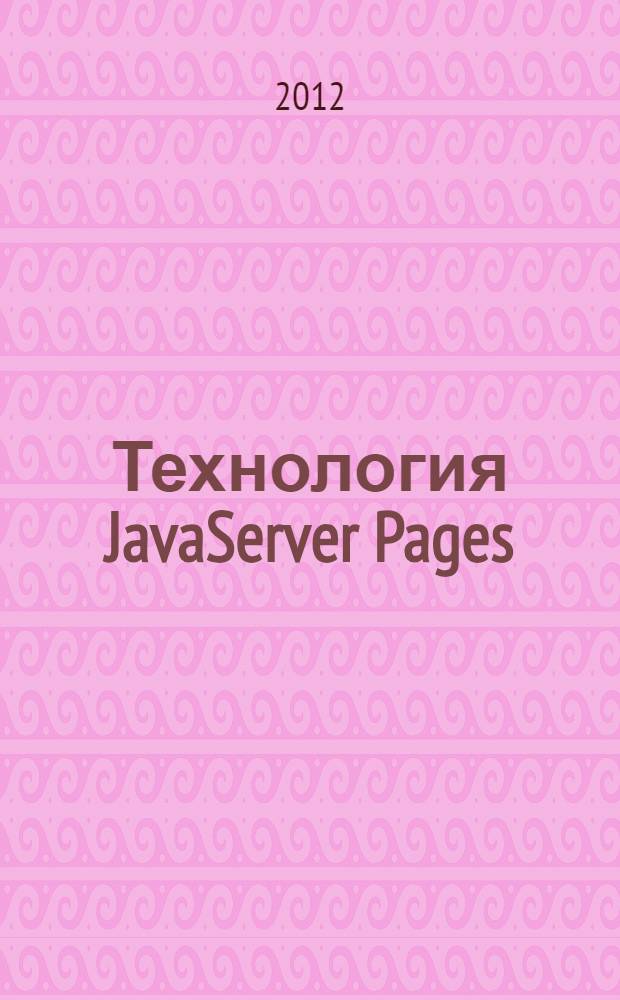 Технология JavaServer Pages : учебное пособие для студентов высших учебных заведений по направлениям ВПО 010400 "Прикладная математика и информатика" и 010300 "Фундаментальная информатика и информационные технологии"