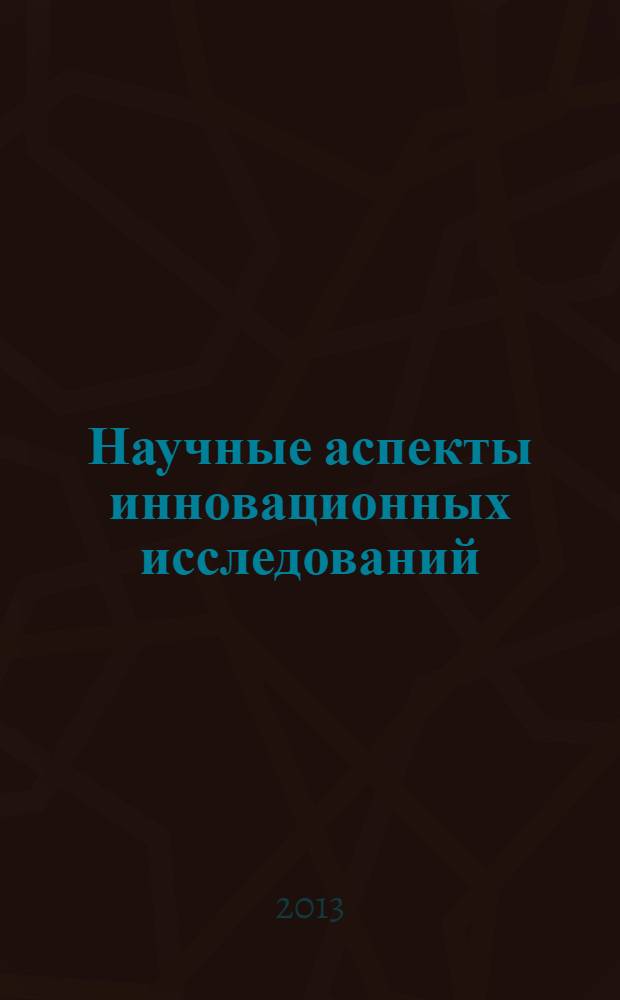 Научные аспекты инновационных исследований : материалы I Международной научно-практической конференции, 6-8 марта 2013 г. Т. 1