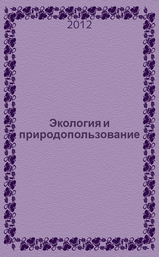 Экология и природопользование : материалы научной конференции "Неделя науки 2012" студентов и аспирантов факультета биологических наук Южного федерального университета