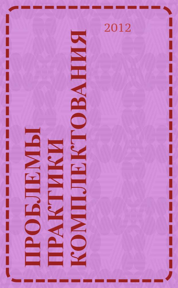 Проблемы практики комплектования: стратегия преодоления, переход к эффективному управлению ресурсами : материалы II Международной научно-практической заочной конференции, 1-5 октября 2012 г., г. Воронеж