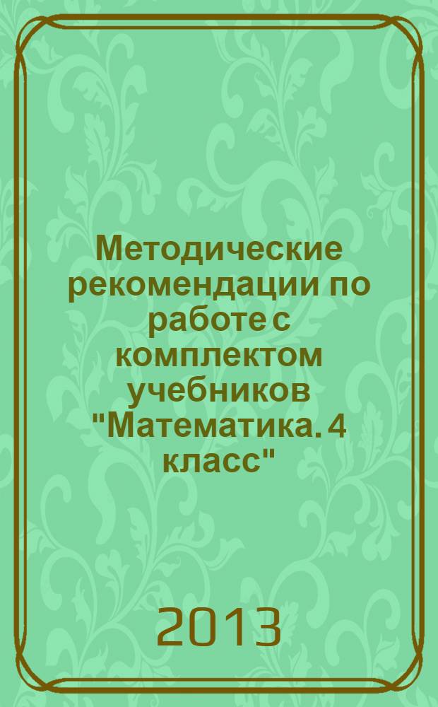 Методические рекомендации по работе с комплектом учебников "Математика. 4 класс" : соответствует новому федеральному государственномц образовательному стандарту (ФГОС)