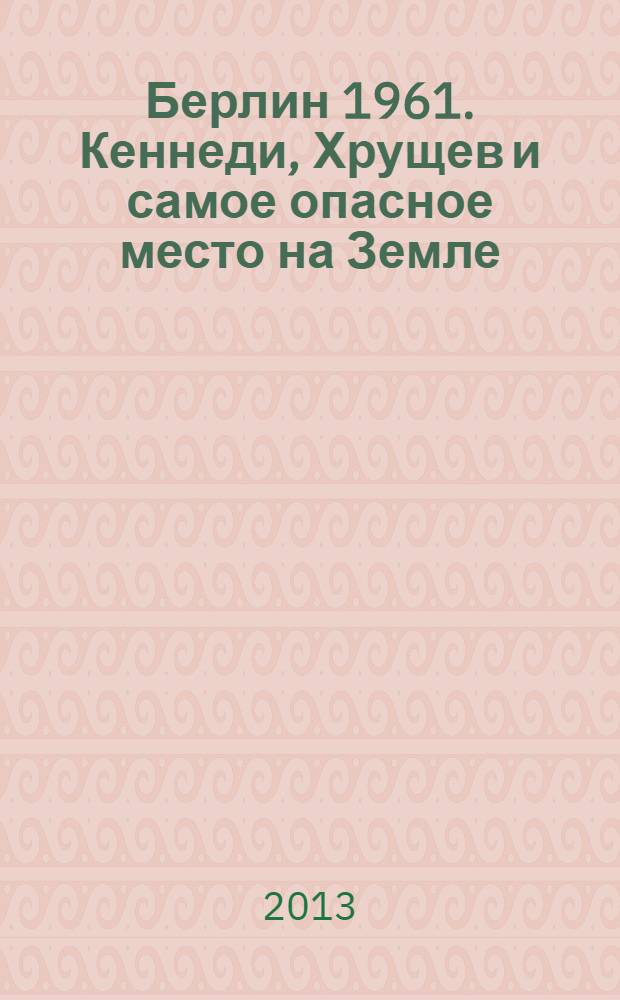 Берлин 1961. Кеннеди, Хрущев и самое опасное место на Земле