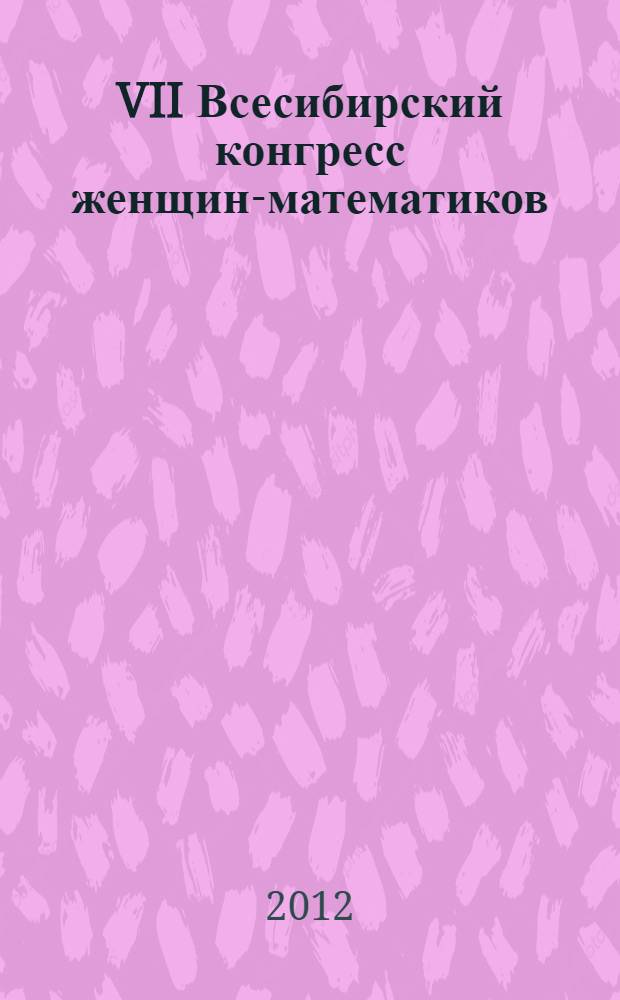 VII Всесибирский конгресс женщин-математиков : материалы Всероссийской научной конференции, 2-4 октября 2012 года : посвящается Софье Васильевне Ковалевской