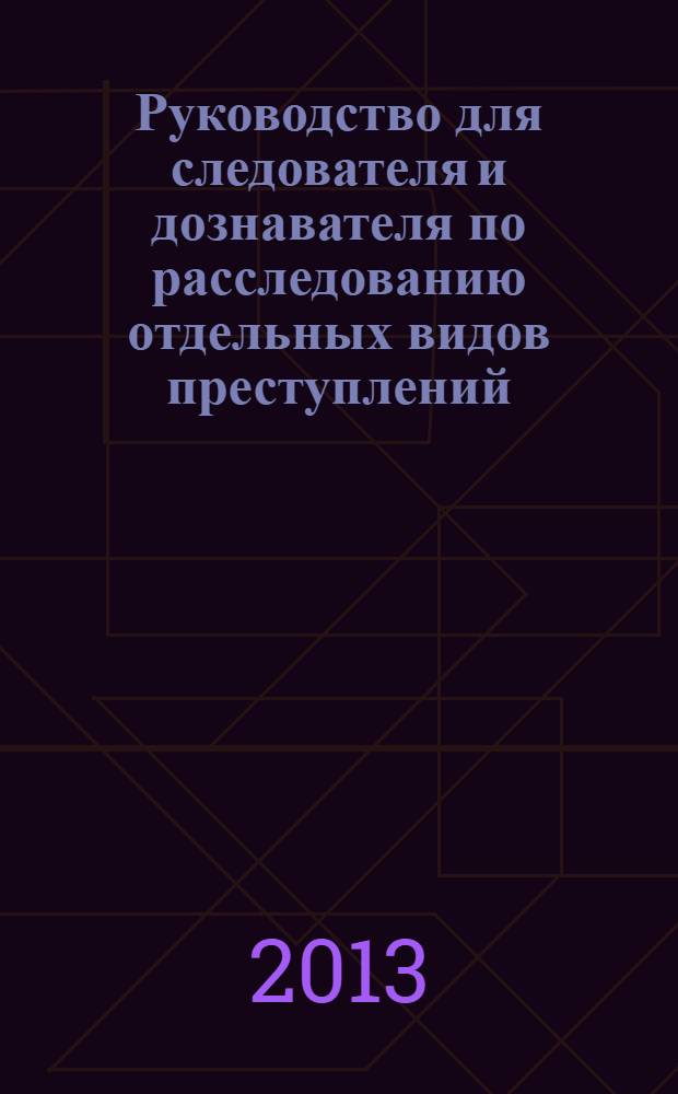 Руководство для следователя и дознавателя по расследованию отдельных видов преступлений. Ч. 1