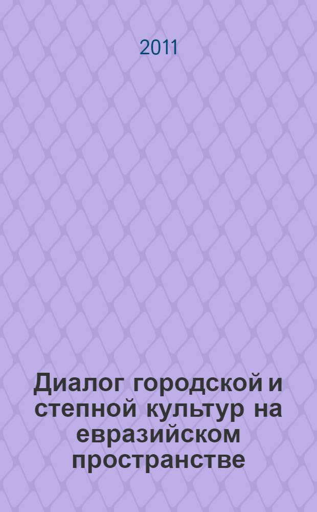 Диалог городской и степной культур на евразийском пространстве : материалы V Международной конференции "Диалог городской и степной культур на евразийском пространстве", посвященной памяти Г.А. Федорова-Давыдова, г. Астрахань, 2-6 октября 2011 г