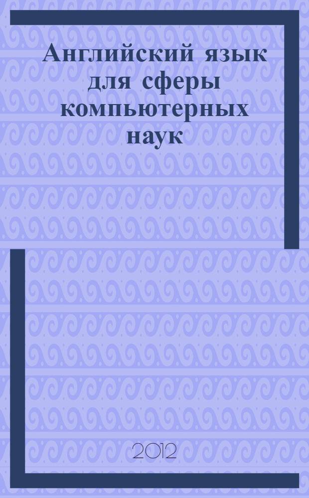 Английский язык для сферы компьютерных наук = English for computer science students : профессиональный курс : учебное пособие