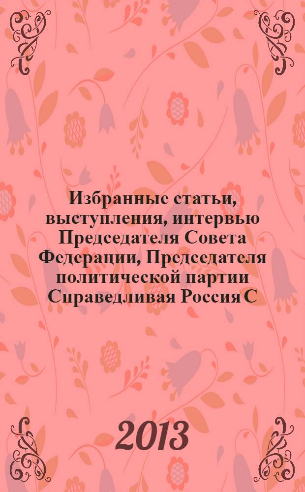Избранные статьи, выступления, интервью Председателя Совета Федерации, Председателя политической партии Справедливая Россия С.М. Миронова : Будущее России - тревоги и надежды