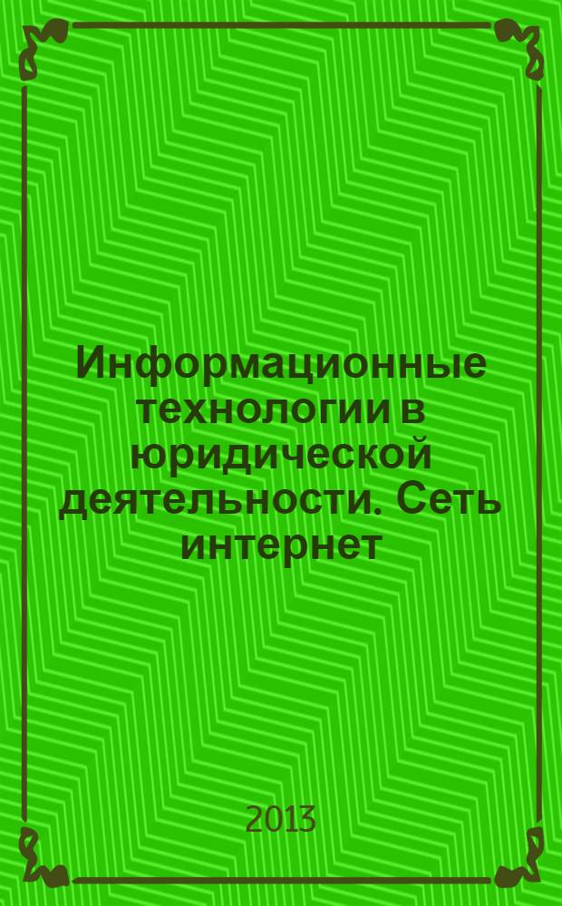 Информационные технологии в юридической деятельности. Сеть интернет : учебное пособие : для студентов, обучающихся по направлению 030900.62 "Юриспруденция"