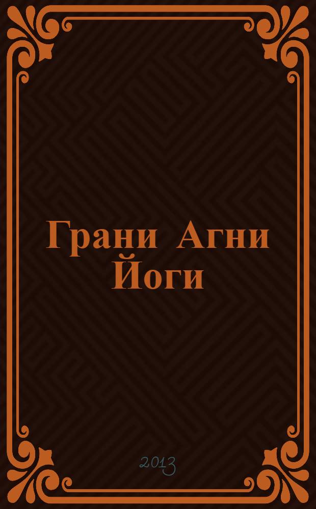 Грани Агни Йоги : [записи Бориса Николаевича Абрамова, ближайшего ученика Н.К. Рериха, полученные из Высокого источника, о чем имеется подтверждение Е.И. Рерих. 1958 год, ч. 1