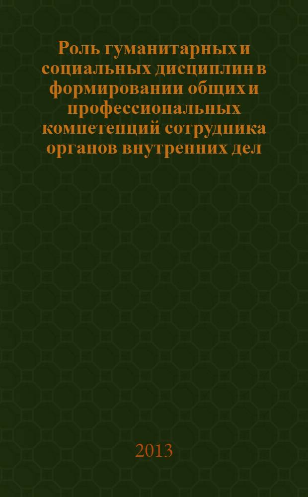 Роль гуманитарных и социальных дисциплин в формировании общих и профессиональных компетенций сотрудника органов внутренних дел : материалы научно-практических семинаров и круглых столов (2011-2012 гг.)