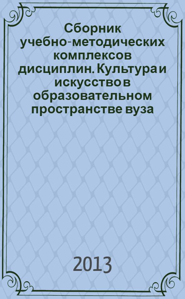 Сборник учебно-методических комплексов дисциплин. Культура и искусство в образовательном пространстве вуза. Вып. 1. Для студентов 1-4 курсов.... Квалификация (степень) выпускника Бакалавр. Форма обучения - очная