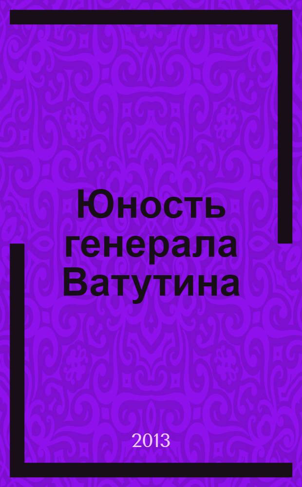 Юность генерала Ватутина : рассказы о генерале Ватутине для детей младшего и среднего школьного возраста