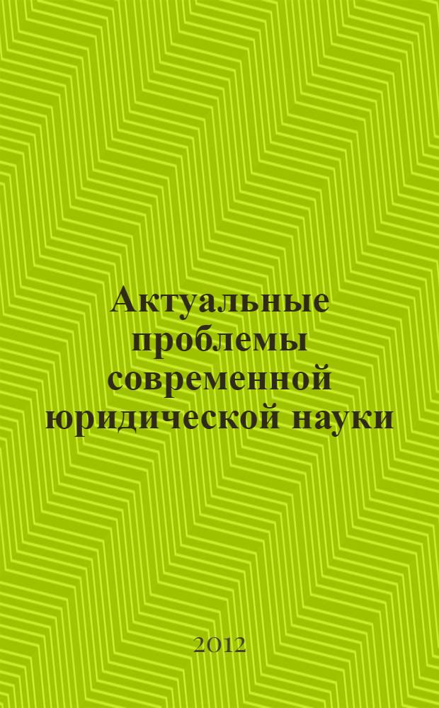 Актуальные проблемы современной юридической науки : сборник научных трудов