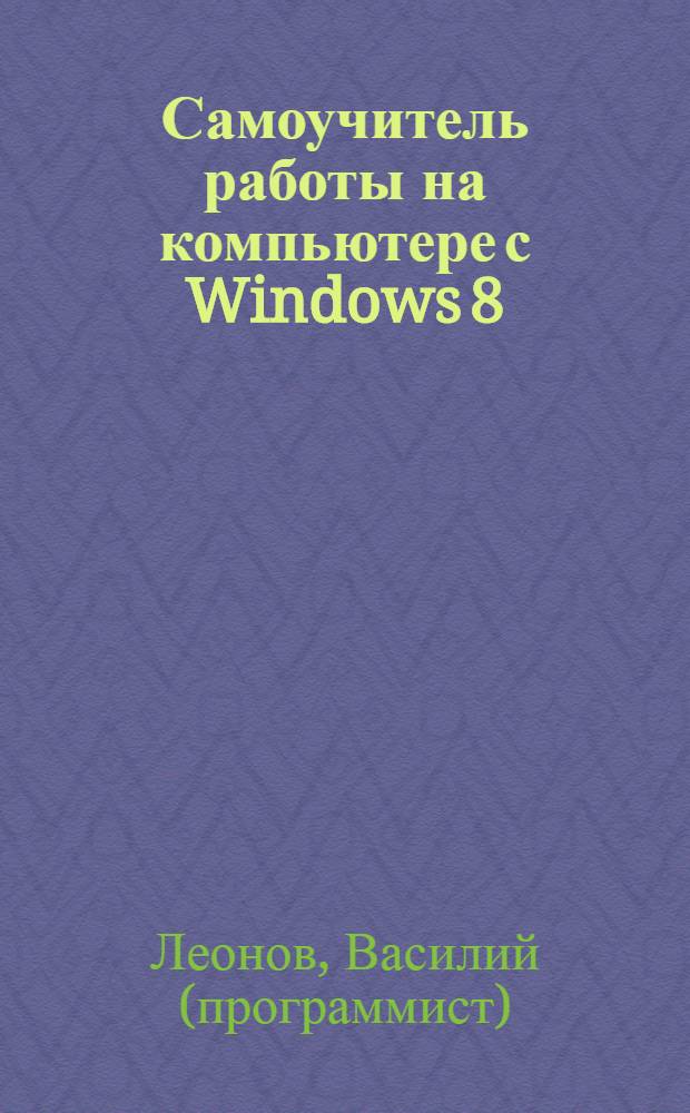 Самоучитель работы на компьютере с Windows 8 : обучающий курс на диске