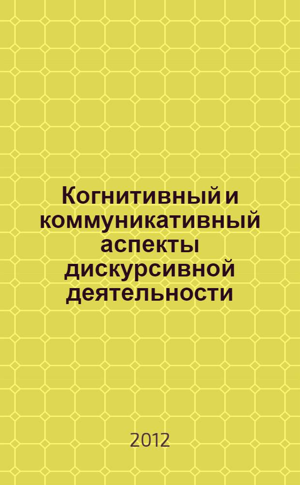 Когнитивный и коммуникативный аспекты дискурсивной деятельности : материалы Международной научно-практической конференции, 11-12 декабря 2012 г