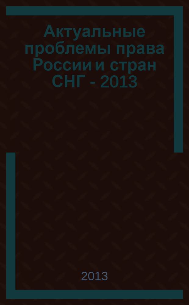 Актуальные проблемы права России и стран СНГ - 2013 : материалы XV Международной научно-практической конференции с элементами научной школы, [Челябинск, 29-30 марта 2013 г.]. Ч. 3 : Актуальные проблемы административного права и процесса