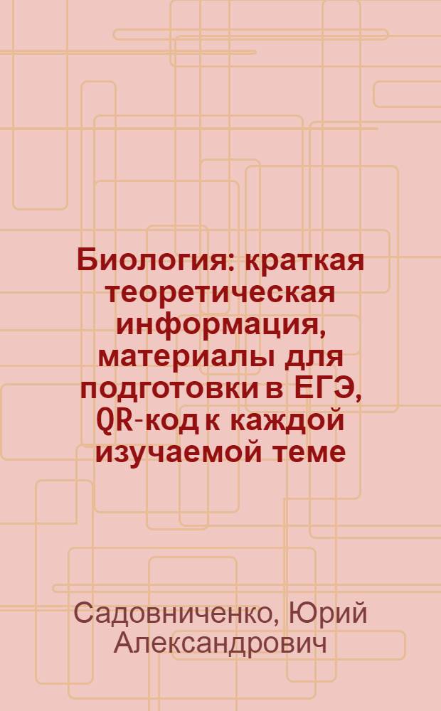 Биология : краткая теоретическая информация, материалы для подготовки в ЕГЭ, QR-код к каждой изучаемой теме : для старшего школьного возраста