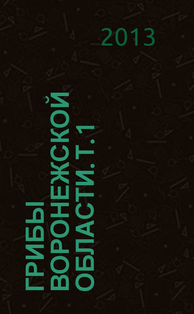 Грибы Воронежской области. Т. 1 : Порядки Болетовые, Герициевые, Лисичковые, с изучением консортивных связей с жесткокрылыми