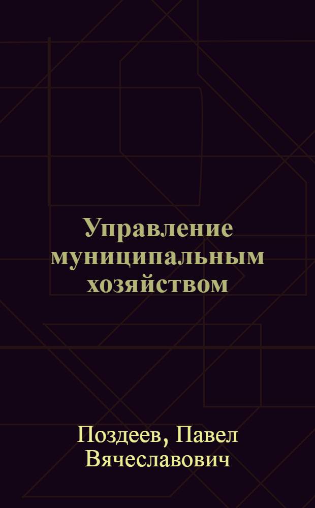 Управление муниципальным хозяйством : учебно-методическое пособие для студентов очной и заочной формы обучения