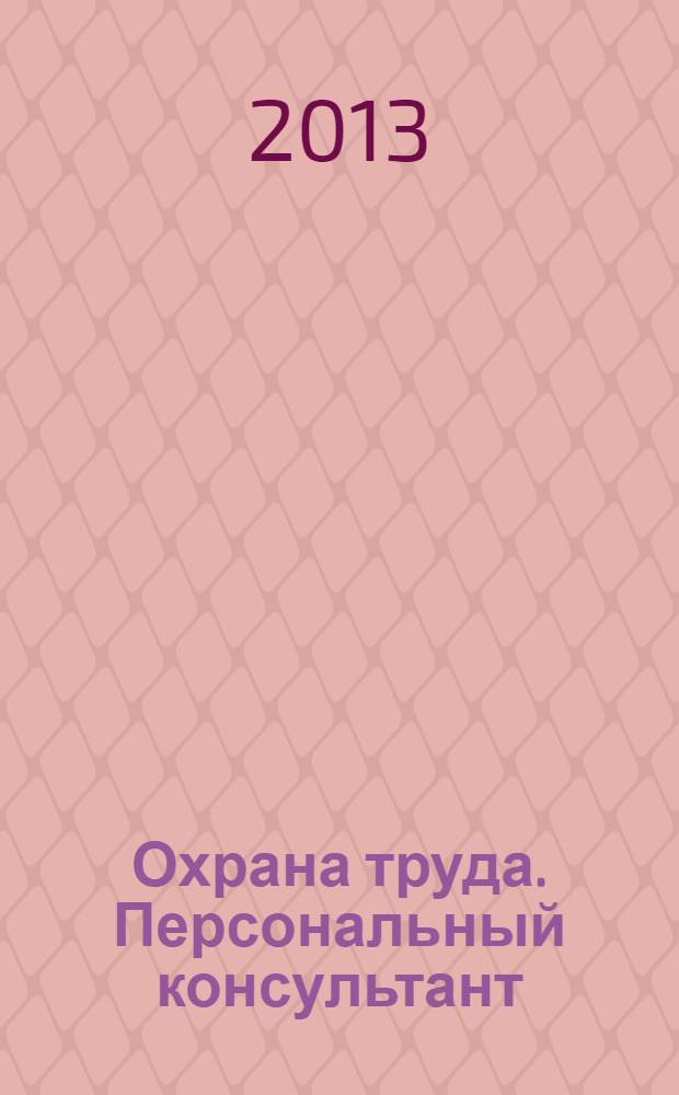Охрана труда. Персональный консультант : Актуализация справочника II квартал 2013 года