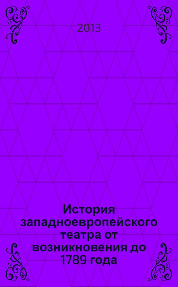История западноевропейского театра от возникновения до 1789 года : учебник для театральных вузов
