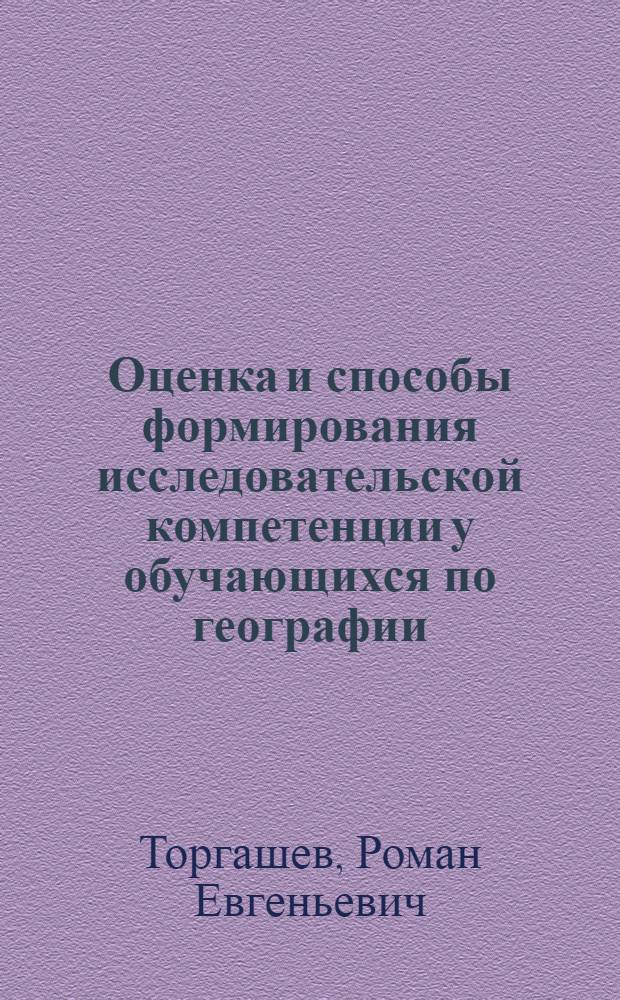 Оценка и способы формирования исследовательской компетенции у обучающихся по географии : монография