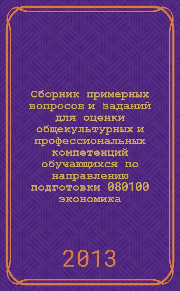 Сборник примерных вопросов и заданий для оценки общекультурных и профессиональных компетенций обучающихся по направлению подготовки 080100 экономика (уровень бакалавриата). Кн. 3 : Учебные дисциплины профессионального цикла базовой части основной образовательной программы