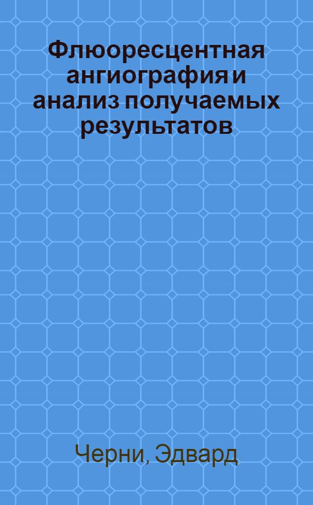 Флюоресцентная ангиография и анализ получаемых результатов : методическое пособие для врачей-интернов, клинических ординаторов и аспирантов