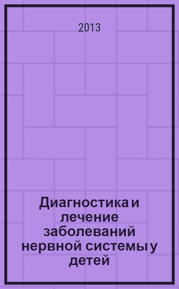 Диагностика и лечение заболеваний нервной системы у детей : клиническое руководство для врачей детских неврологов, педиатров, детских инфекционистов