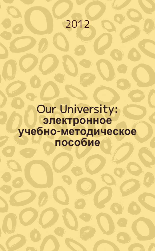 Our University : электронное учебно-методическое пособие