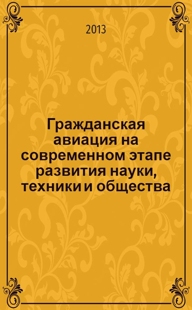 Гражданская авиация на современном этапе развития науки, техники и общества : сборник тезисов докладов участников международной научно-технической конференции, посвященной 90-летию гражданской авиации (24 апреля 2013 г.)