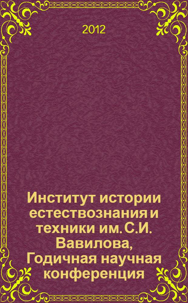 Институт истории естествознания и техники им. С.И. Вавилова, Годичная научная конференция, 2012 : труды