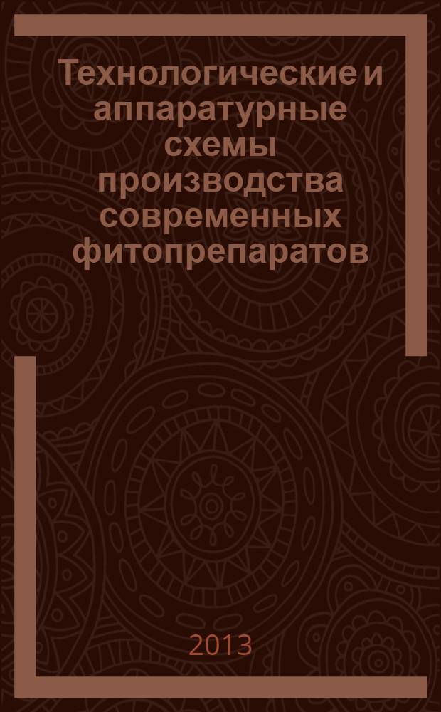 Технологические и аппаратурные схемы производства современных фитопрепаратов : учебное пособие по дисциплине "Технология фитопрепаратов" : для самостоятельной подготовки студентов и интернов фармацевтического факультета по специальности 060301.65 - Фармация, квалификация - специалист