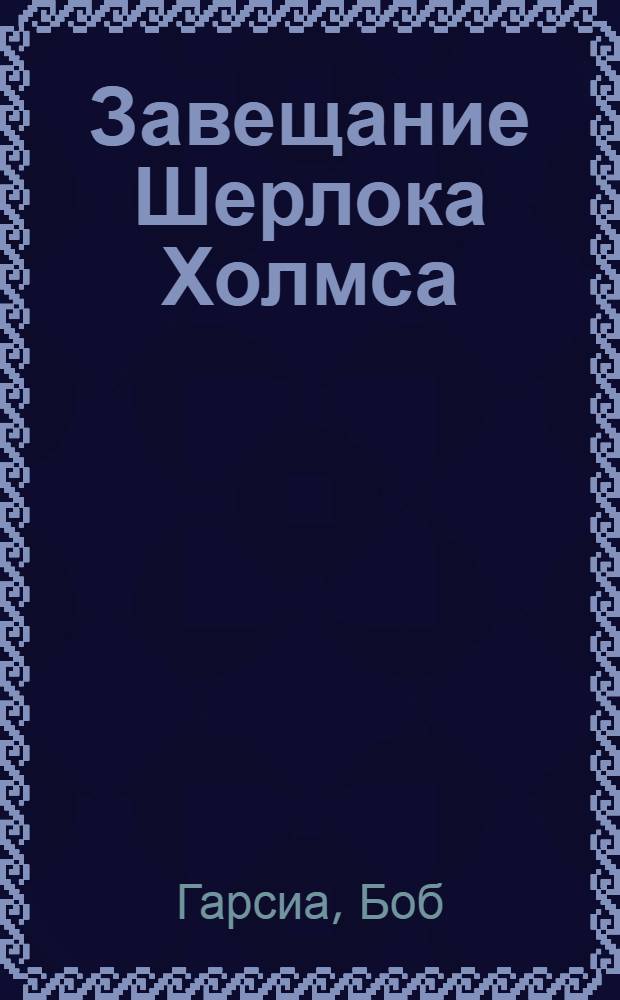 Завещание Шерлока Холмса : роман : для детей старше 12 лет