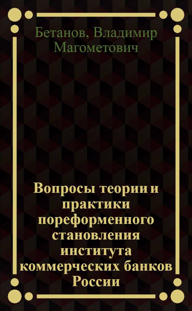 Вопросы теории и практики пореформенного становления института коммерческих банков России : монография