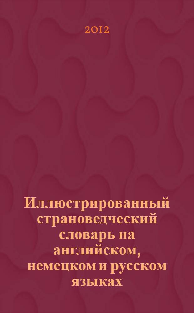 Иллюстрированный страноведческий словарь на английском, немецком и русском языках : по учебной программе вузов "Иностранные языки" : учебное пособие по лингвострановедению для студентов неязыковых факультетов