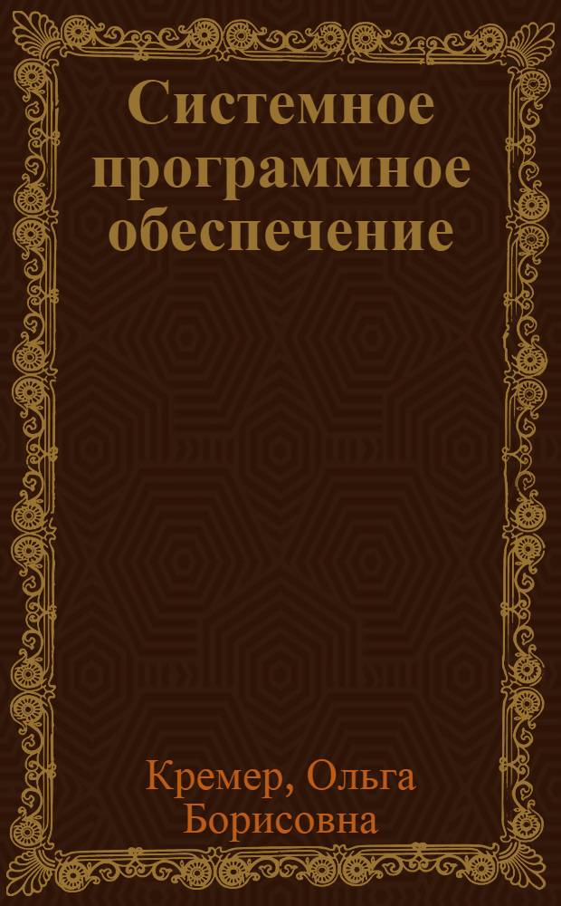 Системное программное обеспечение : учебное пособие : по направлению подготовки бакалавров 230100 "Информатика и вычислительная техника", профилю "Вычислительные машины, комплексы, системы и сети", дисциплине "Системное программное обеспечение"