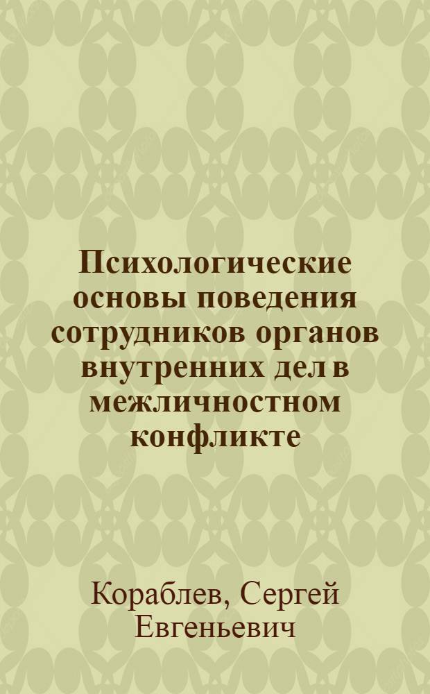 Психологические основы поведения сотрудников органов внутренних дел в межличностном конфликте : учебное пособие : для курсантов и слушателей образовательных учреждений МВД России