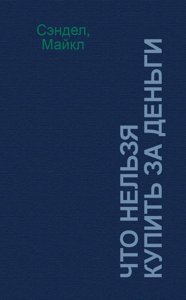 Что нельзя купить за деньги : моральные ограничения свободного рынка