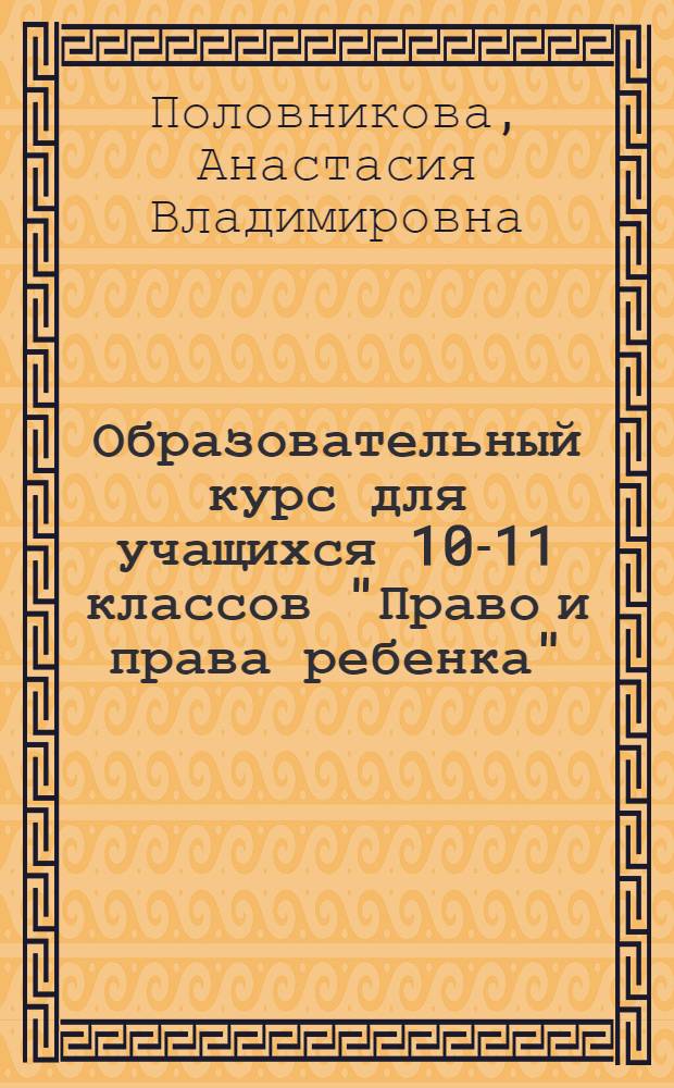Образовательный курс для учащихся 10-11 классов "Право и права ребенка" : методическое пособие
