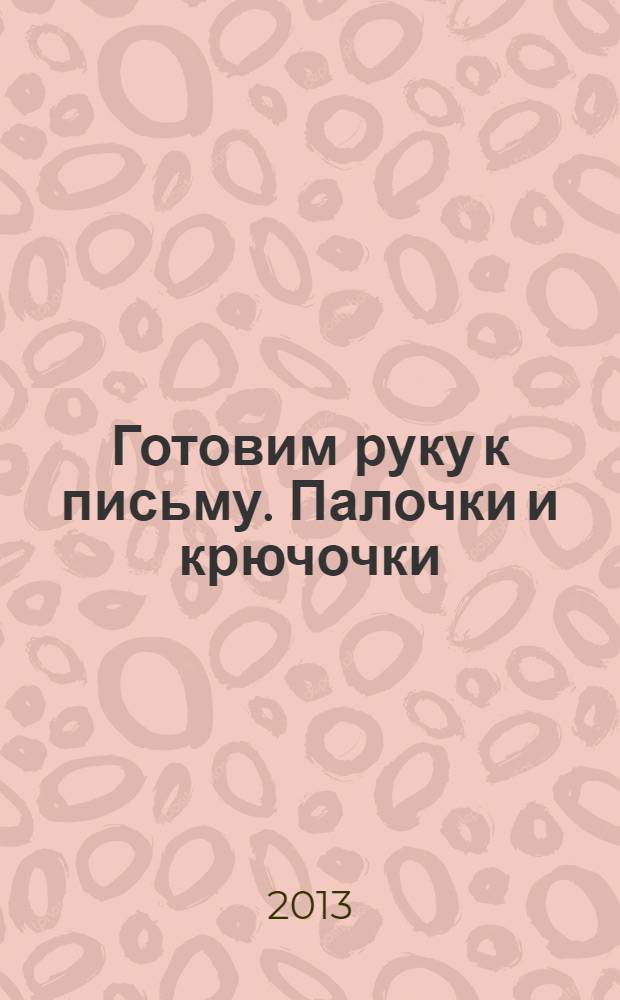Готовим руку к письму. Палочки и крючочки : тетрадь-пропись
