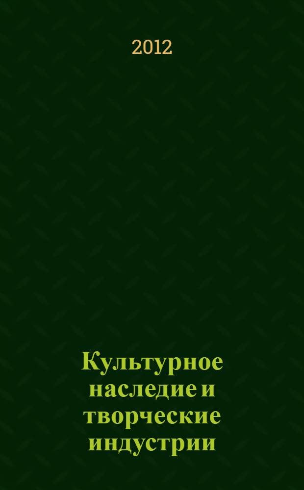 Культурное наследие и творческие индустрии: время, место, действие : сборник трудов сотрудников Лаборатории экономики культуры Санкт-Петербургского филиала Национального исследовательского университета "Высшая школа экономики"