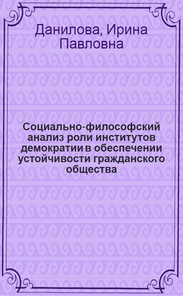 Социально-философский анализ роли институтов демократии в обеспечении устойчивости гражданского общества : автореферат диссертации на соискание ученой степени к. филос. н. : специальность 09.00.11 <Соц. философия>