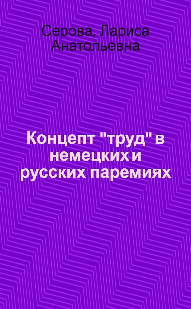 Концепт "труд" в немецких и русских паремиях : (на материале современных публицистических текстов сельской тематики) : автореферат диссертации на соискание ученой степени к. филол. н. : специальность 10.02.20 <Сравнительно-историческое, типологическое и сопоставительное языкознание>
