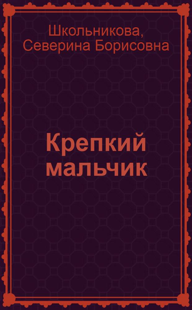 Крепкий мальчик : для чтения родителями детям