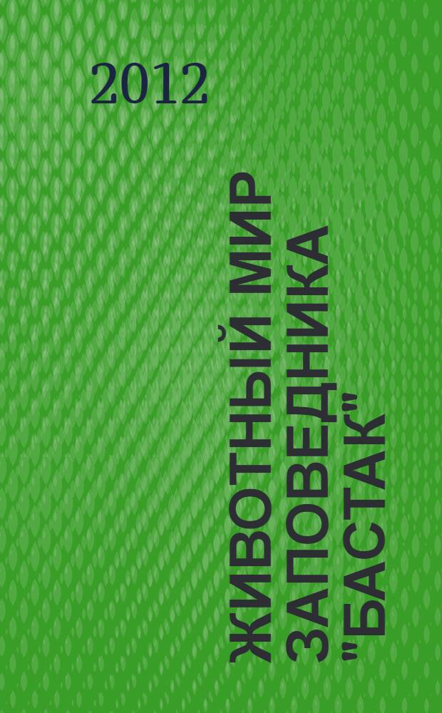 Животный мир заповедника "Бастак" = Fauna of Bastak nature reserve : сборник