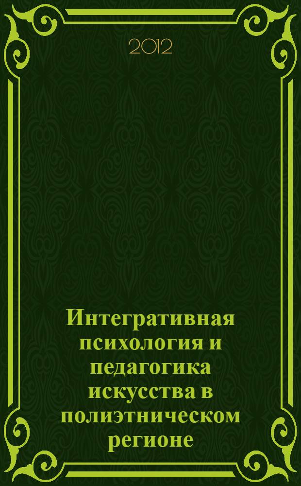Интегративная психология и педагогика искусства в полиэтническом регионе = Integrative psychology and pedagogy of arts in multiethnic region : материалы Седьмой Международной конференции, 28-30 марта 2012 г