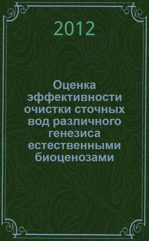 Оценка эффективности очистки сточных вод различного генезиса естественными биоценозами : монография