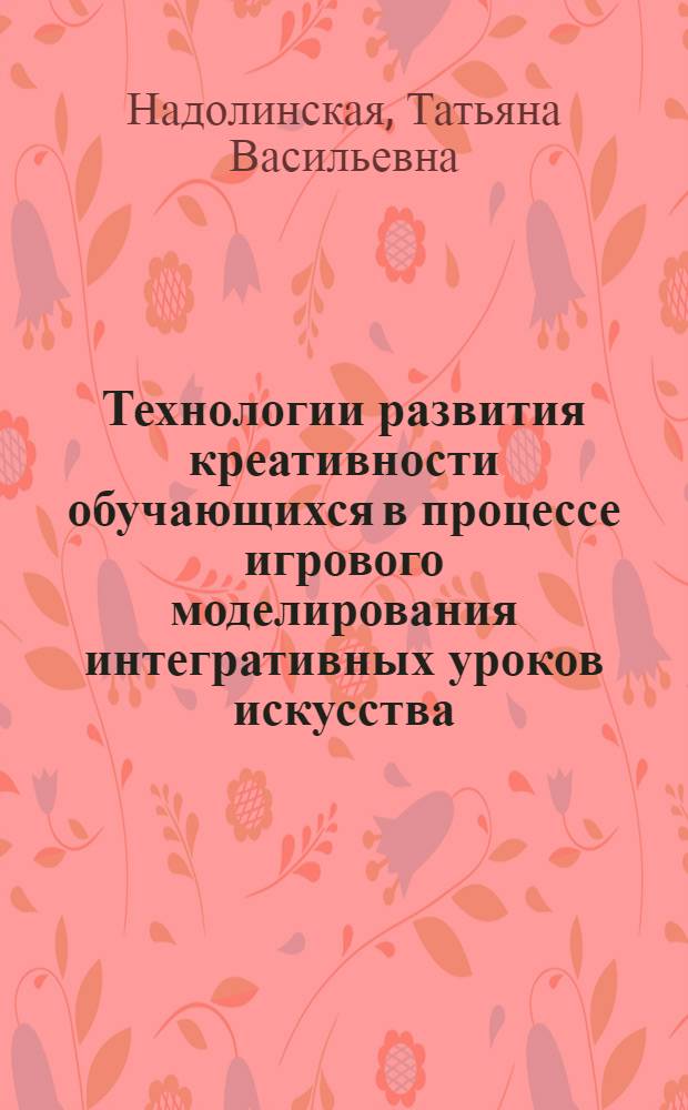 Технологии развития креативности обучающихся в процессе игрового моделирования интегративных уроков искусства : учебно-методическое пособие